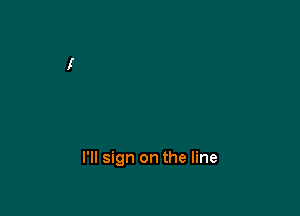 I'll sign on the line
