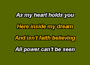 As my heart holds you

Here inside my dream

And isn? faith believing

A power can't be seen