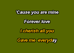 'Cause you are mine
Forever Jove

Ichen'sh a you

Gave me everyday