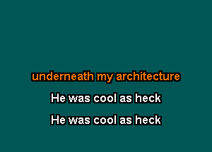 underneath my architecture

He was cool as heck

He was cool as heck