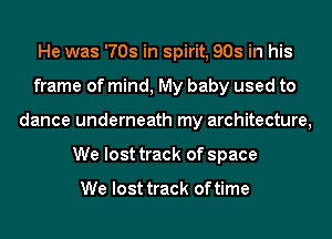 He was '708 in spirit, 908 in his
frame of mind, My baby used to
dance underneath my architecture,
We lost track of space

We lost track of time