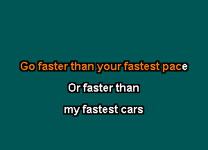 Go faster than your fastest pace

0r faster than

my fastest cars