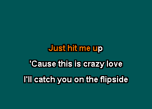 Just hit me up

'Cause this is crazy love

I'll catch you on the flipside