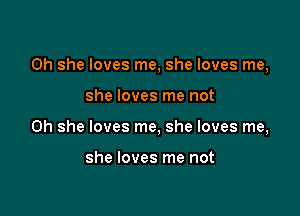 0h she loves me, she loves me,

she loves me not
on she loves me, she loves me,

she loves me not