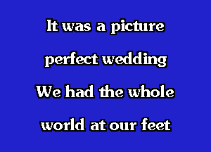 It was a picture

perfect wedding

We had the whole

world at our feet