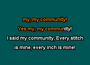 my, my community!

Yes my, my community!

I said my community. Every stitch

is mine, every inch is mine!