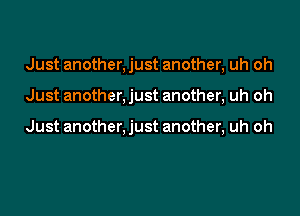 Just another, just another, uh oh
Just another, just another, uh oh

Just another, just another, uh oh