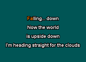 Falling... down
Now the world

is upside down

I'm heading straight for the clouds