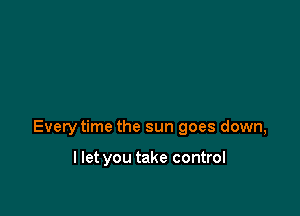 Every time the sun goes down,

llet you take control