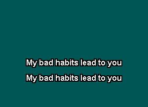 My bad habits lead to you

My bad habits lead to you