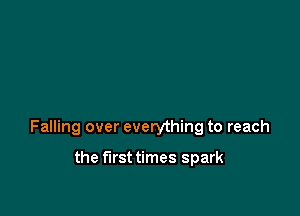 Falling over everything to reach

the first times spark