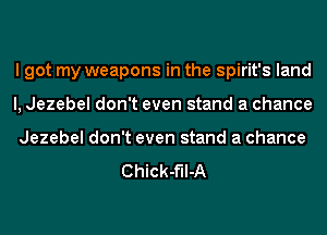 I got my weapons in the spirit's land
I, Jezebel don't even stand a chance
Jezebel don't even stand a chance

Chick-f'Il-A