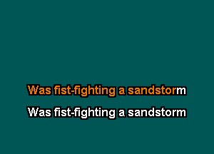 Was fist-flghting a sandstorm

Was f'lst-f'lghting a sandstorm