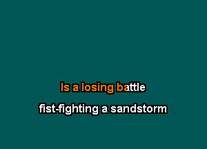 Is a losing battle

f'lst-f'lghting a sandstorm