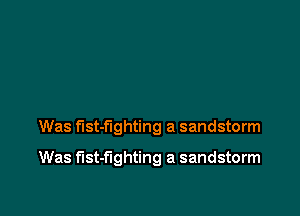 Was fist-flghting a sandstorm

Was f'lst-f'lghting a sandstorm