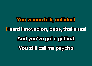 You wanna talk, not ideal

Heard I moved on, babe, that's real

And you've got a girl but

You still call me psycho