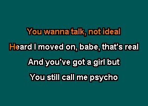 You wanna talk, not ideal

Heard I moved on, babe, that's real

And you've got a girl but

You still call me psycho