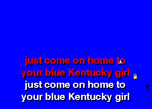 .1.

a
just come on home to

your blue Kentucky girl