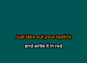 Just take out your lipstick

and write it in red