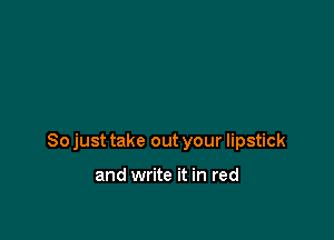 So just take out your lipstick

and write it in red