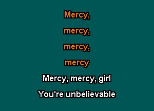 Mercy,
mercy,
mercy,

mercy

Mercy. mercy, girl

You're unbelievable