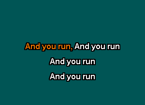 And you run, And you run

And you run

And you run