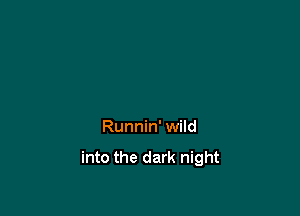 Runnin' wild

into the dark night