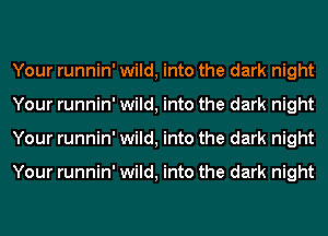 Your runnin' wild, into the dark night
Your runnin' wild, into the dark night
Your runnin' wild, into the dark night

Your runnin' wild, into the dark night