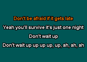 Don't be afraid if it gets late
Yeah you'll survive it's just one night
Don't wait up

Don't wait up up up up, up, ah, ah, ah