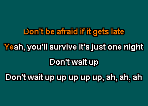 Don't be afraid if it gets late
Yeah, you'll survive it'sjust one night
Don't wait up

Don't wait up up up up up, ah, ah, ah