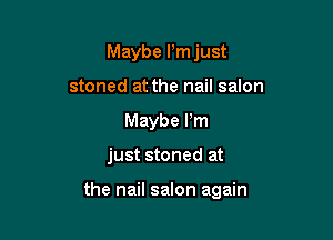 Maybe l'mjust
stoned at the nail salon
Maybe Pm

just stoned at

the nail salon again