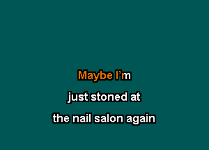 Maybe Pm

just stoned at

the nail salon again