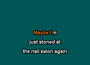 Maybe Pm

just stoned at

the nail salon again