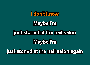 I don t know
Maybe Pm
just stoned at the nail salon

Maybe Pm

just stoned at the nail salon again