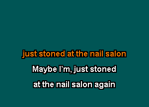 just stoned at the nail salon

Maybe I'm, just stoned

at the nail salon again