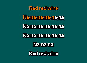 Red red wine
Na-na-na-na-na-na

Na-na-na-na-na-na

Na-na-na-na-na-na

Na-na-na

Red red wine