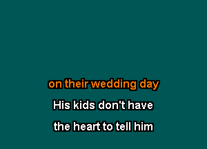 on their wedding day
His kids don't have
the heart to tell him