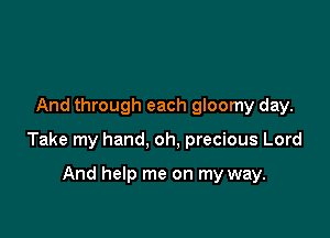 And through each gloomy day.

Take my hand, oh, precious Lord

And help me on my way.