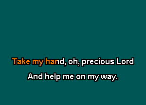 Take my hand, oh, precious Lord

And help me on my way.