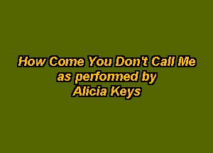 How Come You Don't Cal! Me

as perfonned by
Alicia Keys