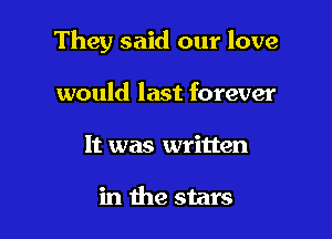 They said our love

would last forever
It was written

in the stars