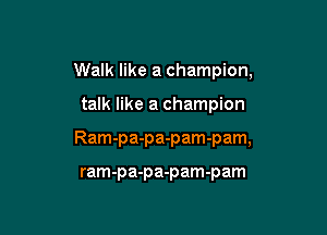 Walk like a champion,

talk like a champion

Ram-pa-pa-pam-pam,

ram-pa-pa-pam-pam