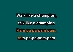 Walk like a champion,

talk like a champion

Ram-pa-pa-pam-pam,

ram-pa-pa-pam-pam