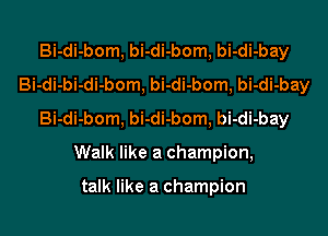 Bi-di-bom, bi-di-bom, bi-di-bay
Bi-di-bi-di-bom, bi-di-bom, bi-di-bay

Bi-di-bom, bi-di-bom, bi-di-bay

Walk like a champion,

talk like a champion