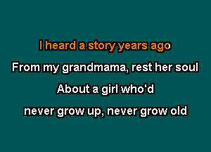 I heard a story years ago

From my grandmama, rest her soul
About a girl who'd

never grow up, never grow old