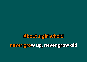 About a girl who'd

never grow up, never grow old