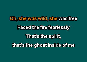 Oh, she was wild, she was free

Faced the fire fearlessly

That's the spirit,

that's the ghost inside of me