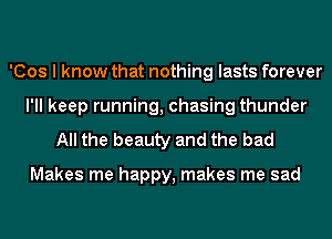 'Cos I know that nothing lasts forever
I'll keep running, chasing thunder

All the beauty and the bad

Makes me happy, makes me sad