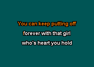 You can keep putting off

forever with that girl

who's heart you hold