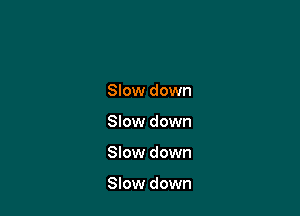 Slow down
Slow down

Slow down

Slow down